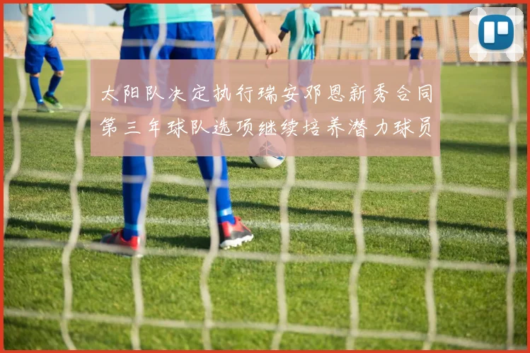 太阳队决定执行瑞安邓恩新秀合同第三年球队选项继续培养潜力球员
