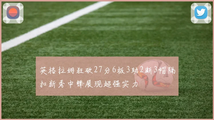 英格拉姆狂砍27分6板3助2断3帽隔扣新秀中锋展现超强实力
