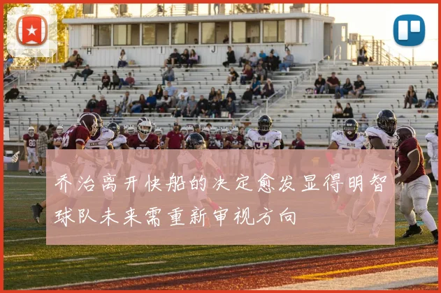 乔治离开快船的决定愈发显得明智球队未来需重新审视方向