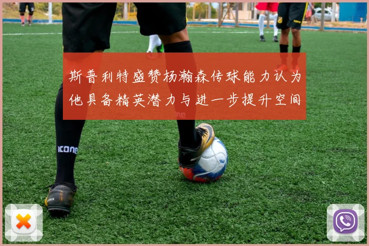 斯普利特盛赞杨瀚森传球能力认为他具备精英潜力与进一步提升空间