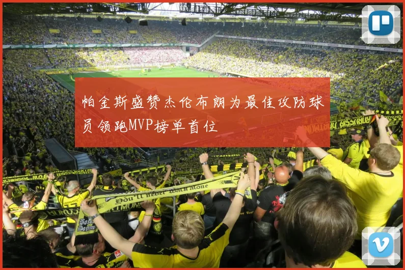 帕金斯盛赞杰伦布朗为最佳攻防球员领跑MVP榜单首位