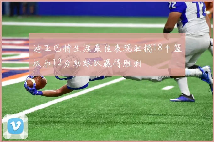 迪亚巴特生涯最佳表现狂揽18个篮板和12分助球队赢得胜利