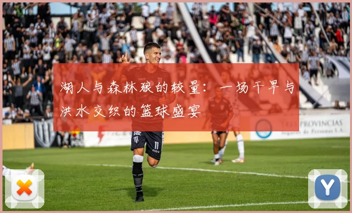 湖人与森林狼的较量：一场干旱与洪水交织的篮球盛宴