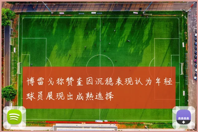 博雷戈称赞奎因沉稳表现认为年轻球员展现出成熟选择