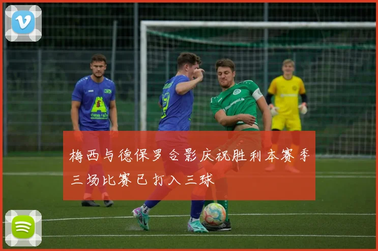 梅西与德保罗合影庆祝胜利本赛季三场比赛已打入三球