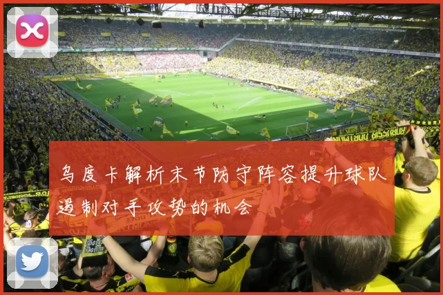 乌度卡解析末节防守阵容提升球队遏制对手攻势的机会