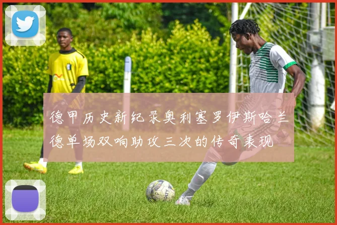 德甲历史新纪录奥利塞罗伊斯哈兰德单场双响助攻三次的传奇表现