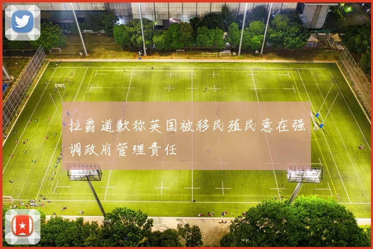 拉爵道歉称英国被移民殖民意在强调政府管理责任