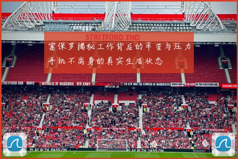 富保罗揭秘工作背后的辛苦与压力手机不离身的真实生活状态