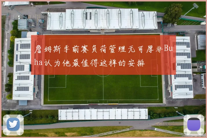 詹姆斯季前赛负荷管理无可厚非Buha认为他最值得这样的安排