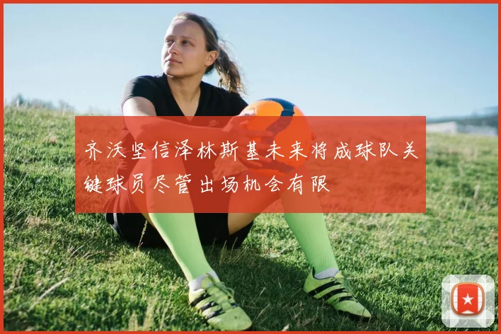 齐沃坚信泽林斯基未来将成球队关键球员尽管出场机会有限