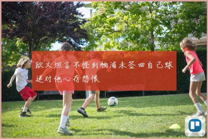 欧文坦言不怪利物浦未签回自己球迷对他心存怨恨