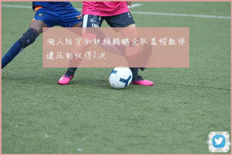 湖人防守如铁桶鹈鹕全队盖帽数惨遭压制仅得1次
