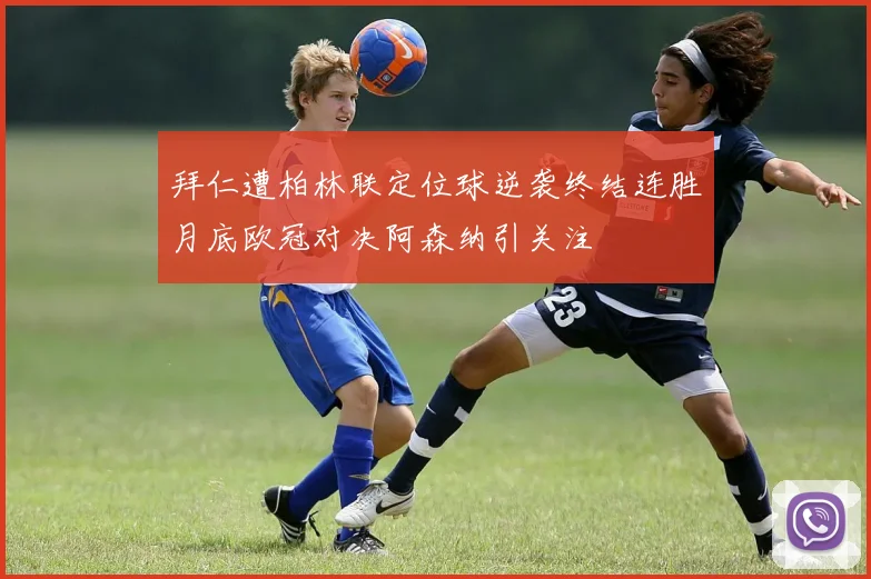 拜仁遭柏林联定位球逆袭终结连胜月底欧冠对决阿森纳引关注