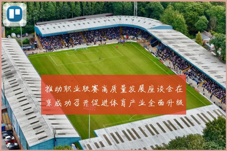 推动职业联赛高质量发展座谈会在京成功召开促进体育产业全面升级与创新发展
