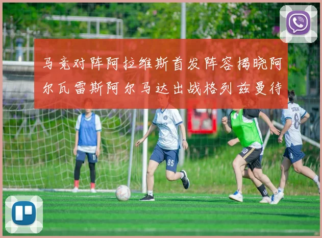 马竞对阵阿拉维斯首发阵容揭晓阿尔瓦雷斯阿尔马达出战格列兹曼待命