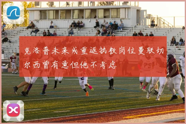 克洛普未来或重返执教岗位曼联切尔西曾有意但他不考虑