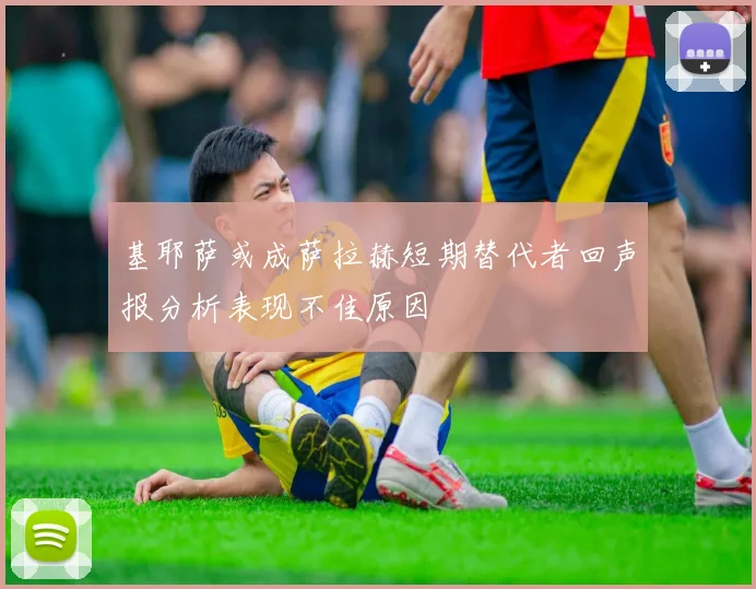 基耶萨或成萨拉赫短期替代者回声报分析表现不佳原因