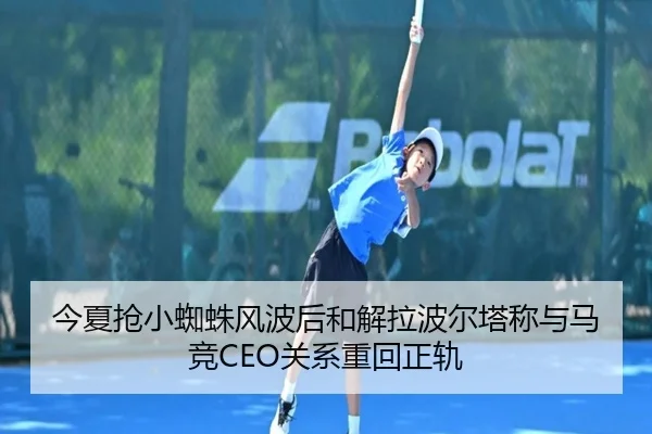 今夏抢小蜘蛛风波后和解拉波尔塔称与马竞CEO关系重回正轨（ZOSPORTS）